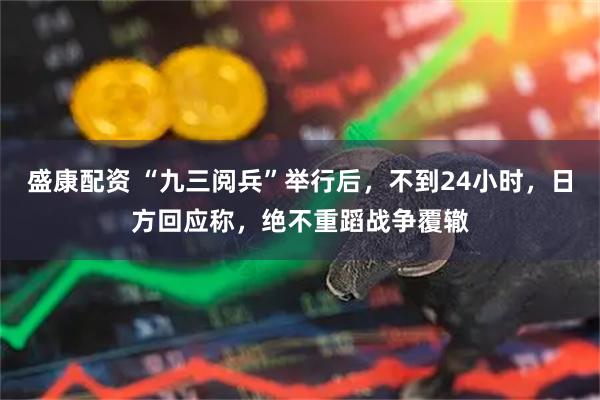 盛康配资 “九三阅兵”举行后，不到24小时，日方回应称，绝不重蹈战争覆辙