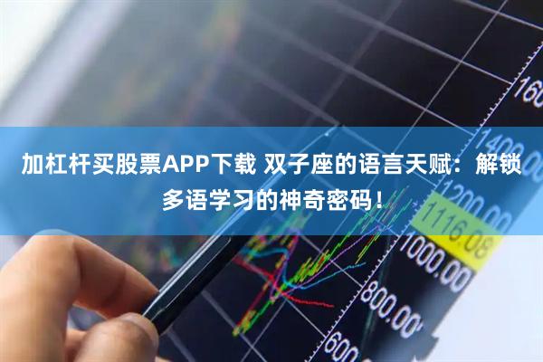 加杠杆买股票APP下载 双子座的语言天赋：解锁多语学习的神奇密码！