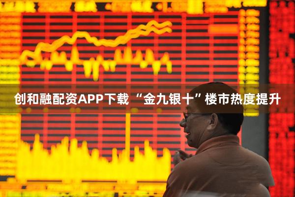 创和融配资APP下载 “金九银十”楼市热度提升