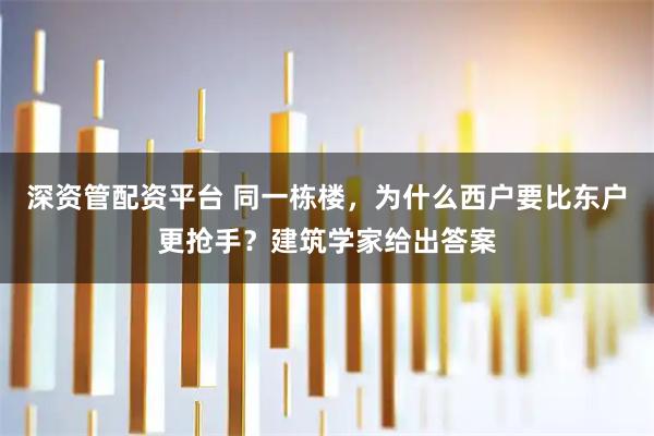 深资管配资平台 同一栋楼，为什么西户要比东户更抢手？建筑学家给出答案