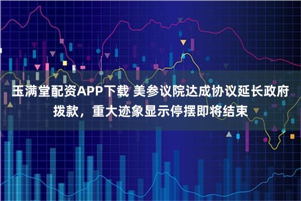 玉满堂配资APP下载 美参议院达成协议延长政府拨款，重大迹象显示停摆即将结束