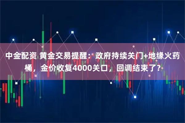 中金配资 黄金交易提醒：政府持续关门+地缘火药桶，金价收复4000关口，回调结束了？