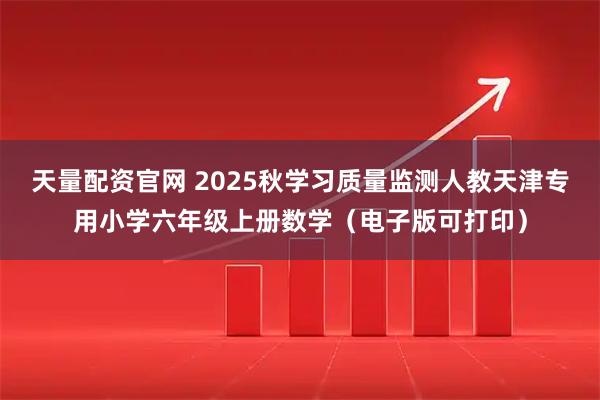天量配资官网 2025秋学习质量监测人教天津专用小学六年级上册数学（电子版可打印）