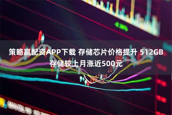 策略赢配资APP下载 存储芯片价格提升 512GB存储较上月涨近500元