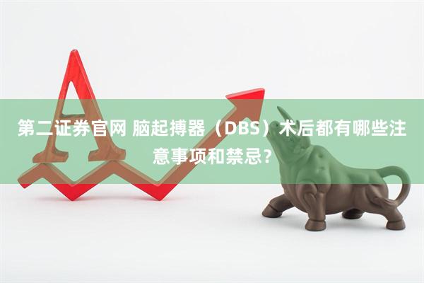 第二证券官网 脑起搏器（DBS）术后都有哪些注意事项和禁忌？