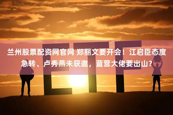 兰州股票配资网官网 郑丽文要开会！江启臣态度急转、卢秀燕未获邀，蓝营大佬要出山？