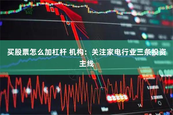买股票怎么加杠杆 机构：关注家电行业三条投资主线