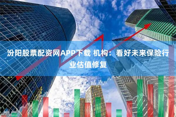 汾阳股票配资网APP下载 机构：看好未来保险行业估值修复