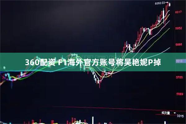 360配资 F1海外官方账号将吴艳妮P掉