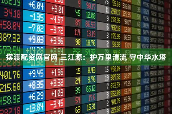 摆渡配资网官网 三江源：护万里清流 守中华水塔