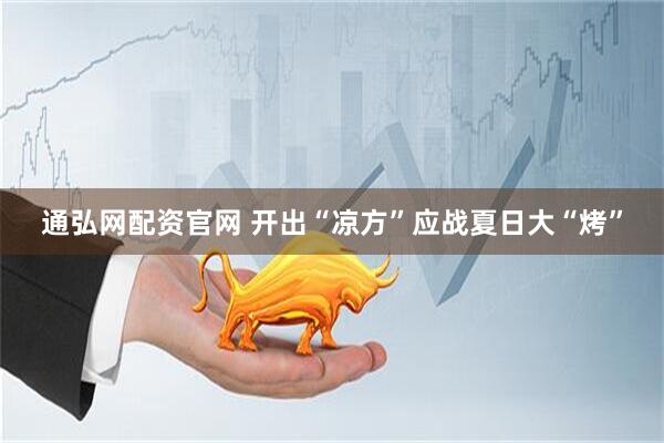 通弘网配资官网 开出“凉方”应战夏日大“烤”