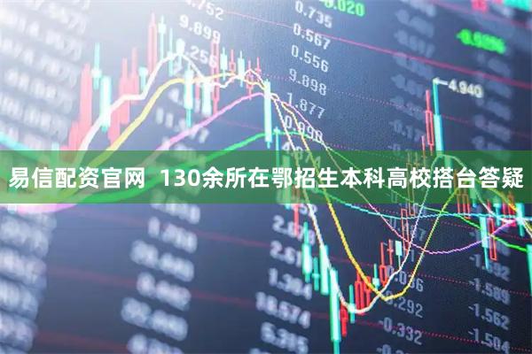 易信配资官网  130余所在鄂招生本科高校搭台答疑